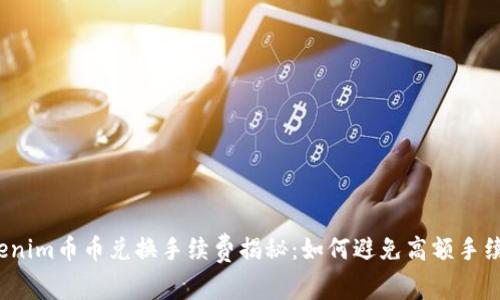 Tokenim币币兑换手续费揭秘：如何避免高额手续费？