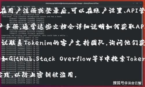 关于Tokenim密钥在哪里找到的问题，你可以尝试以下几个步骤来获取：

1. **官方网站**：访问Tokenim的官方网站，通常在用户注册或登录后，可以在账户设置、API管理或开发者选项中找到相关的密钥。

2. **用户文档**：查阅Tokenim的帮助文档或用户手册，通常这些文档会详细说明如何获取API密钥或相关的身份验证信息。

3. **客户支持**：如果在官网或文档中找不到，建议联系Tokenim的客户支持团队，询问他们获取密钥的指导。

4. **开发者社区**：在一些开发者论坛或者社区（如GitHub、Stack Overflow等）中搜索Tokenim相关的讨论，其他用户可能分享了他们的经验。

确保在获取和使用密钥时，遵循相关的安全最佳实践，以防止密钥被滥用。