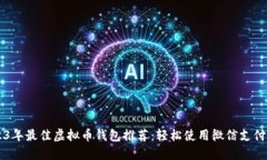 2023年最佳虚拟币钱包推荐：轻松使用微信支付买