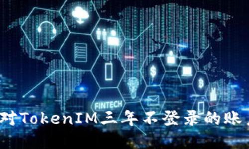 如何应对TokenIM三年不登录的账户问题？