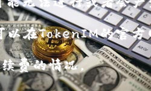 在使用TokenIM进行转币时，通常需要支付一定的手续费。手续费的多少取决于多个因素，包括网络拥堵情况、交易的具体币种及转账金额等。以下是一般情况下需要考虑的几个方面：

1. **转账手续费**：TokenIM或相关区块链网络可能会收取转账费用，这笔费用用于奖励矿工确认交易。如果网络繁忙，这个费用可能会有所上升。

2. **平台手续费**：某些平台在进行币种交换或转账时可能会收取额外费用。建议在转账前仔细查看平台的费用说明。

3. **最小转账金额**：有些币种可能设置了最小转账额度，低于该额度的转账可能无法进行或者会产生较高的手续费。

为了避免不必要的损失，建议在进行转币操作之前，务必了解相关手续费信息。可以在TokenIM的官方网站或者应用内查看具体的手续费说明，确保对每笔交易的费用都心中有数。

如果你有特定的币种和交易情境，可以提供给我，我能帮你更详细地分析相关手续费的情况。