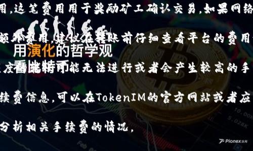 在使用TokenIM进行转币时，通常需要支付一定的手续费。手续费的多少取决于多个因素，包括网络拥堵情况、交易的具体币种及转账金额等。以下是一般情况下需要考虑的几个方面：

1. **转账手续费**：TokenIM或相关区块链网络可能会收取转账费用，这笔费用用于奖励矿工确认交易。如果网络繁忙，这个费用可能会有所上升。

2. **平台手续费**：某些平台在进行币种交换或转账时可能会收取额外费用。建议在转账前仔细查看平台的费用说明。

3. **最小转账金额**：有些币种可能设置了最小转账额度，低于该额度的转账可能无法进行或者会产生较高的手续费。

为了避免不必要的损失，建议在进行转币操作之前，务必了解相关手续费信息。可以在TokenIM的官方网站或者应用内查看具体的手续费说明，确保对每笔交易的费用都心中有数。

如果你有特定的币种和交易情境，可以提供给我，我能帮你更详细地分析相关手续费的情况。