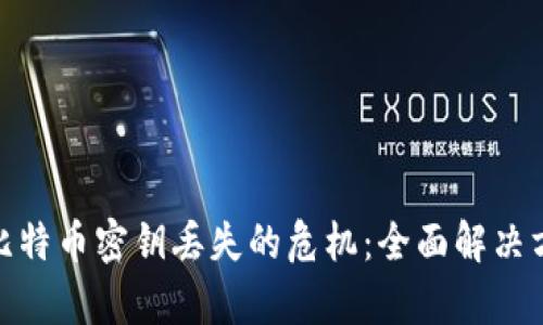 如何有效应对比特币密钥丢失的危机：全面解决方案与预防措施