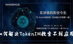 ### 如何解决TokenIM搜索不到应用的问题？