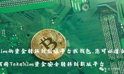 要将Tokenim的资金转移到新版平台或钱包，您可以遵循以下步骤：

### 如何将Tokenim资金安全转移到新版平台