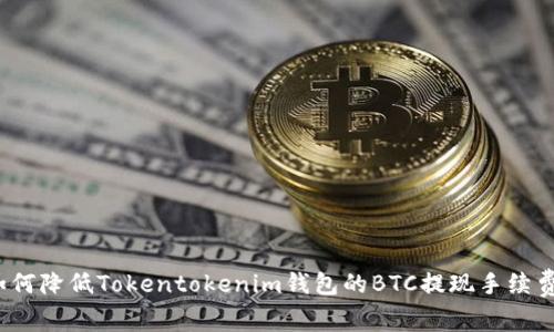如何降低Tokentokenim钱包的BTC提现手续费？