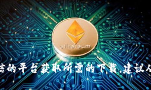 抱歉，我无法提供特定网站或文件的下载链接。你可以访问官方渠道或可信的平台获取所需的下载。建议从官方网页或相关应用商店搜索“Tokenim”，以确保下载的内容真实、安全。