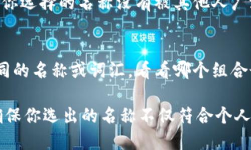 在填写IM钱包的名称时，建议遵循以下步骤，以确保选择一个既符合自己需求又容易被他人识别的名称：

1. 选择一个易于记忆的名称
你的IM钱包名称应，易于他人记忆。避免使用过于复杂或者难以发音的单词，这样便于分享和传播。

2. 反映个人或品牌身份
如果你是为个人使用，考虑使用自己的名字或昵称。如果为品牌使用，可以加入品牌相关的关键词，使钱包名称更具识别性。

3. 考虑隐私和安全性
在选择名称时，考虑个人隐私。避免使用包含敏感信息的名称，如完整的真实姓名或其他可能泄露身份的细节。

4. 进行在线搜索
在最终确定之前，最好在网络上进行搜索，确保你选择的名称没有被其他人广泛使用，尤其是在相似的金融服务领域中。

5. 试用名称的组合
如果你对几个名称感到犹豫，可以尝试组合不同的名称或词汇，看看哪个组合最能代表你，也最容易被理解。

在填写IM钱包名称时，保持创造性和灵活性，确保你选出的名称不仅符合个人或品牌的身份，同时还能提供良好的用户体验。