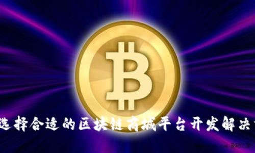 如何选择合适的区块链商城平台开发解决方案？
