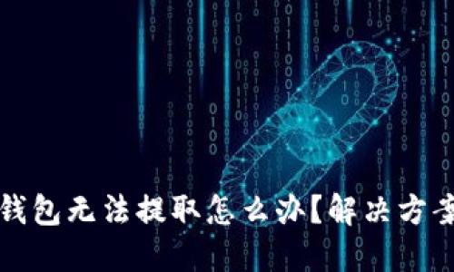 区块链钱包无法提取怎么办？解决方案全攻略