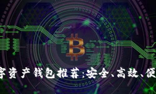 2023年好用的数字资产钱包推荐：安全、高效、便捷一站式解决方案