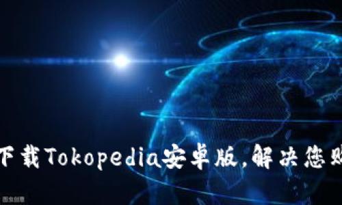 如何快速下载Tokopedia安卓版，解决您购物的烦恼