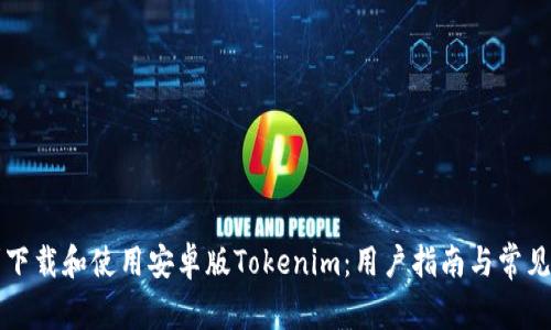 如何顺利下载和使用安卓版Tokenim：用户指南与常见问题解决