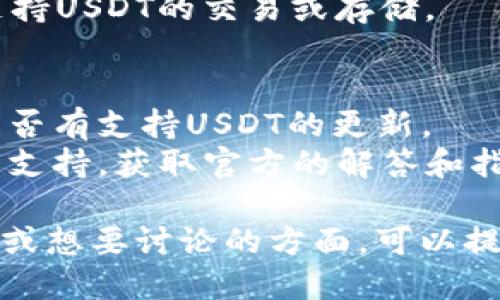 关于“tokenim不能装USDT吗”，这里是你的问题相关的信息：

### 1. USDT简介
USDT（Tether）是一种与美元等值的稳定币，广泛应用于各种加密货币交易所和交易中，用于减少价格波动的风险。

### 2. Tokenim是什么
Tokenim是一个涉及数字资产的交易平台或钱包，其支持多种加密货币的存储和交易，但对于某些特定的代币或资产，支持的程度可能会有所不同。

### 3. 不能装USDT的原因
1. **平台限制**：Tokenim可能并未在其系统中集成USDT的存储功能，或者由于监管原因未能提供该选项。
2. **技术问题**：若Tokenim平台存在技术故障或更新，可能导致暂时无法存入USDT。
3. **地域限制**：某些地区可能因为法律法规的限制无法支持USDT的交易或存储。

### 4. 解决方案
- **检查更新**：确保你的Tokenim应用是最新版本，查看是否有支持USDT的更新。
- **联系支持**：如仍有疑问，建议直接联系Tokenim的客户支持，获取官方的解答和指导。

以上是关于Tokenim与USDT的相关信息。如果你有更多细节或想要讨论的方面，可以提供更多内容，我将乐意进一步帮助你！