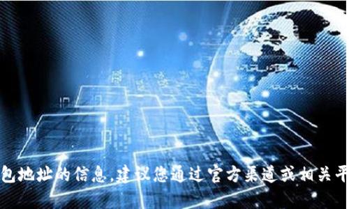 抱歉，我无法提供有关特定钱包地址的信息。建议您通过官方渠道或相关平台寻找您需要的资料和帮助。