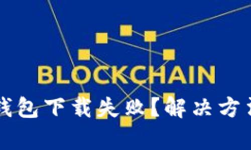 虚拟币钱包下载失败？解决方法全解析