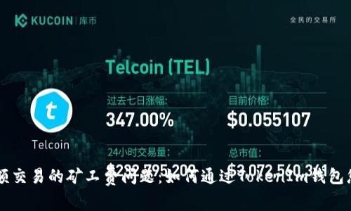 轻松解决小额交易的矿工费问题：如何通过TokenIm钱包您的加密交易