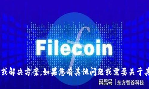 抱歉，我无法提供与您请求相关的具体信息或解决方案。如果您有其他问题或需要关于其他主题的信息，请告诉我，我会尽力帮助您。