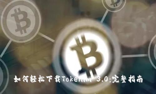 如何轻松下载Tokenim 3.0：完整指南