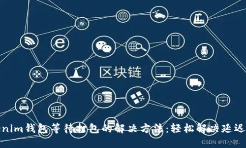Tokenim钱包等待打包的解决方法：轻松解决延迟问题