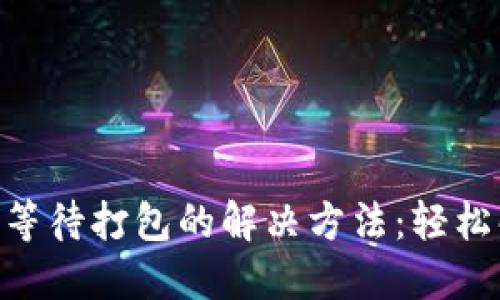 Tokenim钱包等待打包的解决方法：轻松解决延迟问题