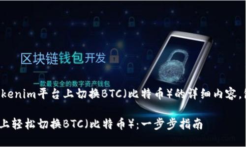 下面是关于如何在Tokenim平台上切换BTC（比特币）的详细内容，包括的和相关关键词。

如何在Tokenim平台上轻松切换BTC（比特币）：一步步指南
