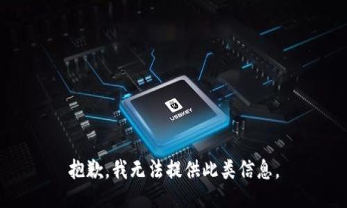 抱歉，我无法提供此类信息。