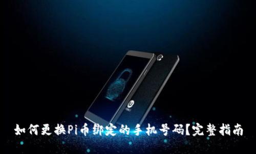 如何更换Pi币绑定的手机号码？完整指南