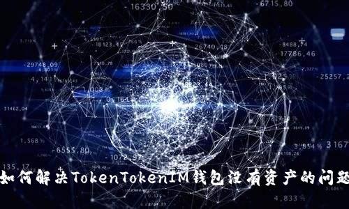 如何解决TokenTokenIM钱包没有资产的问题