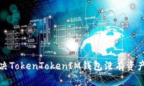 如何解决TokenTokenIM钱包没有资产的问题