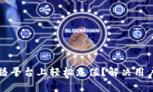 如何在波币充值直播平台上轻松充值？解决用户的常见问题与痛点