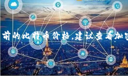 截至我最后的数据更新（2023年10月），比特币（BTC）的价格是波动的，因此具体价格会随市场状况、经济新闻和其他因素而变化。要获取当前的比特币价格，建议查看加密货币交易所或金融信息网站，如CoinMarketCap、CoinGecko或其他加密货币交易平台。这些平台会提供实时更新的市场数据和价格走势。

如果你需要了解如何购买比特币或加密货币的基础知识，随时可以问我！