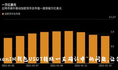 解决“TokenTokenIM钱包USDT转账一直确认中”的问题，让你的交易更顺畅