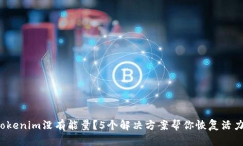 Tokenim没有能量？5个解决方案帮你恢复活力！