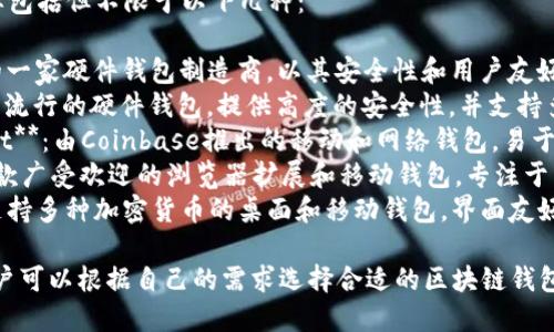 有名的区块链钱包品牌包括但不限于以下几种：

1. **Ledger**：法国的一家硬件钱包制造商，以其安全性和用户友好的设计而闻名。
2. **Trezor**：另一种流行的硬件钱包，提供高度的安全性，并支持多种加密货币。
3. **Coinbase Wallet**：由Coinbase推出的移动和网络钱包，易于使用，适合新手。
4. **MetaMask**：一款广受欢迎的浏览器扩展和移动钱包，专注于以太坊和ERC-20代币。
5. **Exodus**：一款支持多种加密货币的桌面和移动钱包，界面友好，功能齐全。

这些品牌各具特色，用户可以根据自己的需求选择合适的区块链钱包。