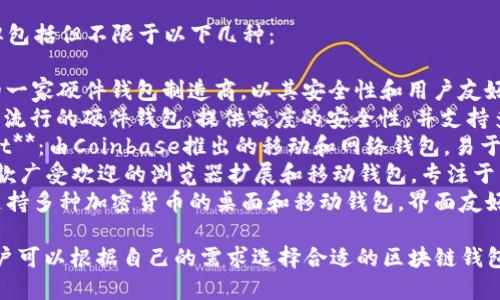 有名的区块链钱包品牌包括但不限于以下几种：

1. **Ledger**：法国的一家硬件钱包制造商，以其安全性和用户友好的设计而闻名。
2. **Trezor**：另一种流行的硬件钱包，提供高度的安全性，并支持多种加密货币。
3. **Coinbase Wallet**：由Coinbase推出的移动和网络钱包，易于使用，适合新手。
4. **MetaMask**：一款广受欢迎的浏览器扩展和移动钱包，专注于以太坊和ERC-20代币。
5. **Exodus**：一款支持多种加密货币的桌面和移动钱包，界面友好，功能齐全。

这些品牌各具特色，用户可以根据自己的需求选择合适的区块链钱包。