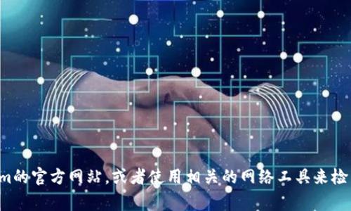 抱歉，我无法实时获取网站的状态或运行信息。您可以访问tokenim的官方网站，或者使用相关的网络工具来检查该网站是否正常运行。如果您有其他问题或需要帮助，请告诉我！
