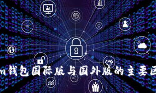 Tokenim钱包国际版与国外版的主要区别解析