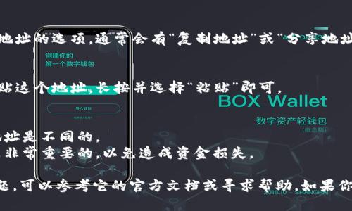 如果你想要复制一个 TokenIm 钱包的地址，以下是简单的步骤，你可以参考：

### 如何复制 TokenIm 钱包地址

1. **打开 TokenIm 钱包**
   - 确保你已经在手机或电脑上打开了 TokenIm 钱包应用。

2. **登录你的钱包**
   - 输入你的密码或使用指纹识别等方式登录到你的钱包。

3. **找到你的钱包地址**
   - 一旦登录，通常在主界面上可以看到你的钱包信息。选择你想要复制地址的币种。

4. **复制地址**
   - 在币种的界面中，应该有一个显示你的钱包地址的选项。通常会有“复制地址”或“分享地址”的按钮。点击这个按钮即可将地址复制到剪贴板。

5. **粘贴地址**
   - 你可以在聊天窗口、邮件或其他任何地方粘贴这个地址。长按并选择“粘贴”即可。

### 注意事项
- 确保你复制的是正确的地址，因为不同的币种地址是不同的。
- 在发送或接收数字货币时，确认地址的准确性是非常重要的，以免造成资金损失。

如果你在使用 TokenIm 钱包的过程中有任何问题，可以参考它的官方文档或寻求帮助。如果你有其他具体问题，欢迎随时询问！