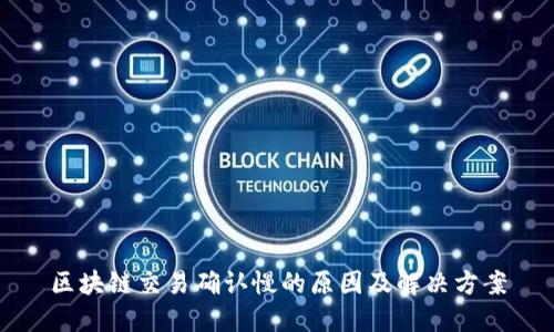 区块链交易确认慢的原因及解决方案