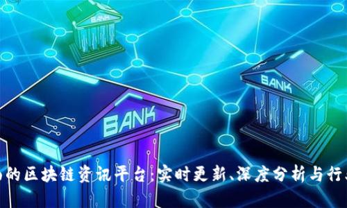 最全面的区块链资讯平台：实时更新、深度分析与行业趋势