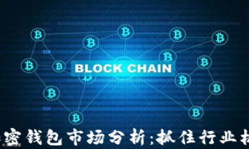
2023年加密钱包市场分析：抓住行业机遇与挑战