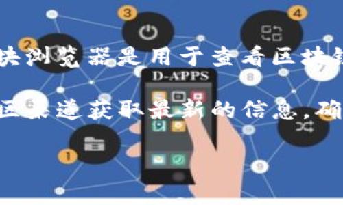 目前，Tokenim钱包暂无官方网站或服务，因此我无法提供有关其区块浏览器的具体信息。通常，区块浏览器是用于查看区块链上交易和区块信息的在线工具，用户可以通过这些浏览器查询特定地址的交易历史、区块信息等。

如果你在寻找某个特定币种或代币的钱包和区块浏览器，建议访问该币种的官方网站或相关的社区渠道获取最新的信息，确保安全和准确性。

如果你对其他钱包或区块浏览器有疑问，欢迎咨询！