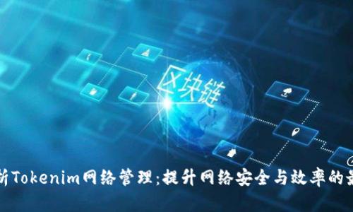 全面解析Tokenim网络管理：提升网络安全与效率的最佳方案