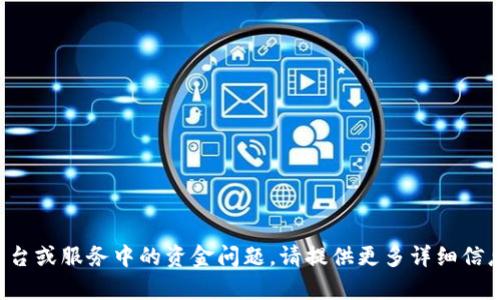 抱歉，你提到的“tokenim”我无法识别具体内容。如果你是指某个特定平台或服务中的资金问题，请提供更多详细信息，这样我才能更好地帮助你。或者，如果你有其他相关问题，也可以问我。
