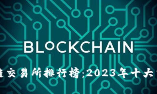 全球区块链交易所排行榜：2023年十大交易所解析