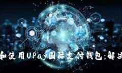 如何快速下载和使用UPay国际支付钱包：解决您的