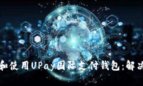 如何快速下载和使用UPay国际支付钱包：解决您的支付难题