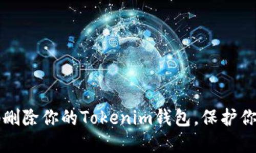 如何安全地删除你的Tokenim钱包，保护你的数字资产