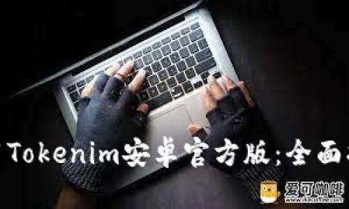 如何下载和使用Tokenim安卓官方版：全面指南与用户体验